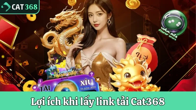 Các lợi ích nổi bật khi lấy link tải Cat368 về điện thoại